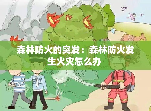 森林防火的突發(fā)：森林防火發(fā)生火災(zāi)怎么辦 