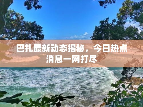 巴扎最新動態揭秘，今日熱點消息一網打盡