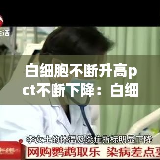白細胞不斷升高pct不斷下降：白細胞反復(fù)升降是啥原因? 