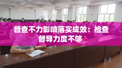 督查不力影響落實(shí)成效：檢查督導(dǎo)力度不夠 