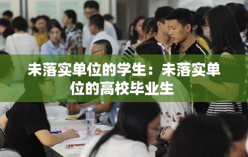 未落實(shí)單位的學(xué)生：未落實(shí)單位的高校畢業(yè)生 
