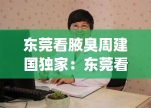 東莞看腋臭周建國獨家：東莞看腋臭周建國獨家醫生 