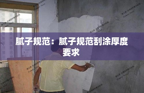 膩子規(guī)范：膩子規(guī)范刮涂厚度要求 