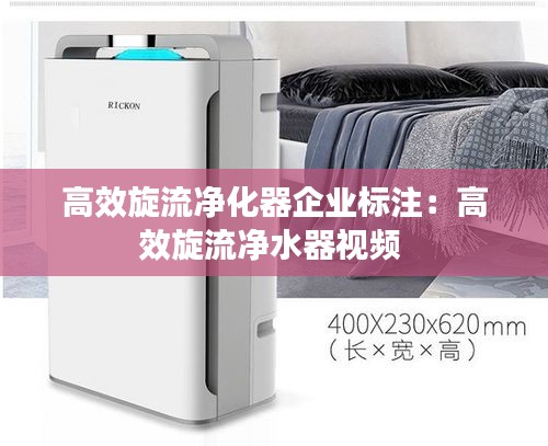 高效旋流凈化器企業標注：高效旋流凈水器視頻 
