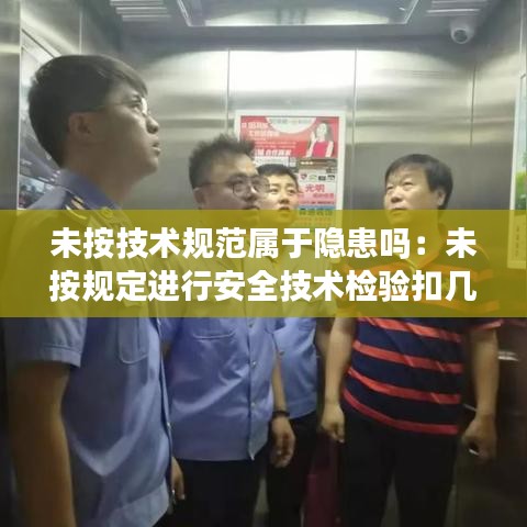 未按技術(shù)規(guī)范屬于隱患嗎：未按規(guī)定進(jìn)行安全技術(shù)檢驗(yàn)扣幾分 