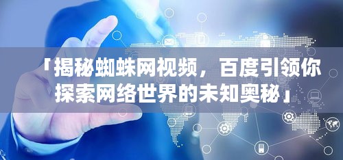 「揭秘蜘蛛網(wǎng)視頻，百度引領(lǐng)你探索網(wǎng)絡(luò)世界的未知奧秘」