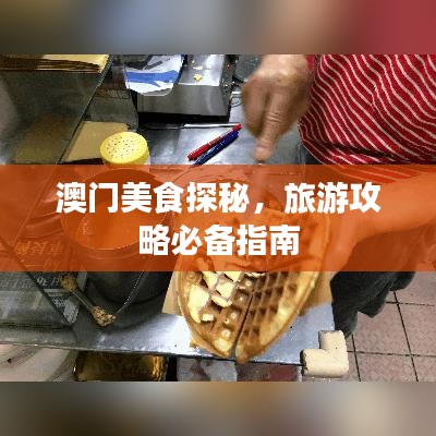 澳門美食探秘，旅游攻略必備指南