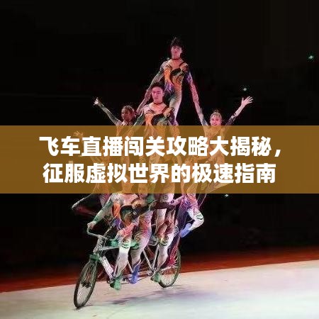 飛車直播闖關(guān)攻略大揭秘，征服虛擬世界的極速指南