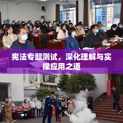 憲法專(zhuān)題測(cè)試，深化理解與實(shí)操應(yīng)用之道