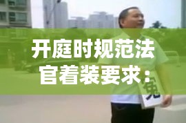 開庭時規(guī)范法官著裝要求：法官出庭著裝 