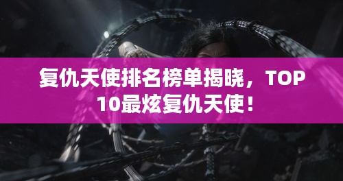 復仇天使排名榜單揭曉，TOP 10最炫復仇天使！