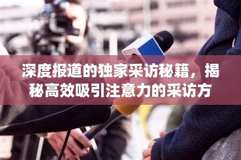 深度報道的獨家采訪秘籍，揭秘高效吸引注意力的采訪方式！