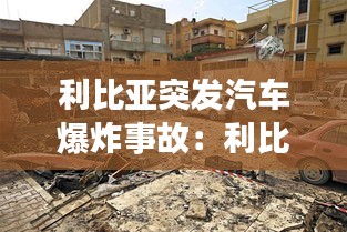 利比亞突發(fā)汽車爆炸事故：利比亞事件 
