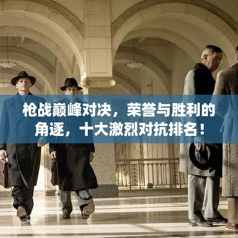 槍戰巔峰對決，榮譽與勝利的角逐，十大激烈對抗排名！