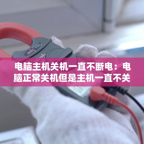 電腦主機關(guān)機一直不斷電：電腦正常關(guān)機但是主機一直不關(guān) 