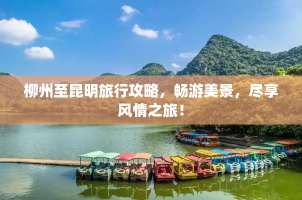 柳州至昆明旅行攻略，暢游美景，盡享風情之旅！