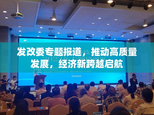 發改委專題報道，推動高質量發展，經濟新跨越啟航