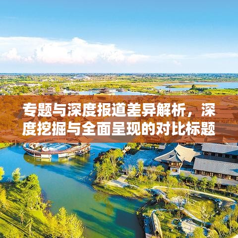 專題與深度報道差異解析，深度挖掘與全面呈現(xiàn)的對比標題