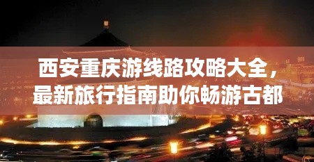 西安重慶游線路攻略大全，最新旅行指南助你暢游古都山城！