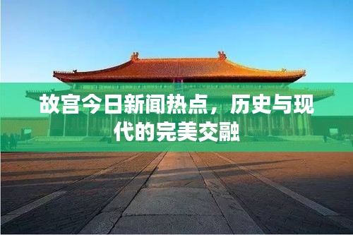 故宮今日新聞熱點，歷史與現代的完美交融