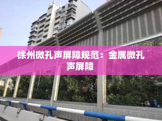 徐州微孔聲屏障規(guī)范：金屬微孔聲屏障 
