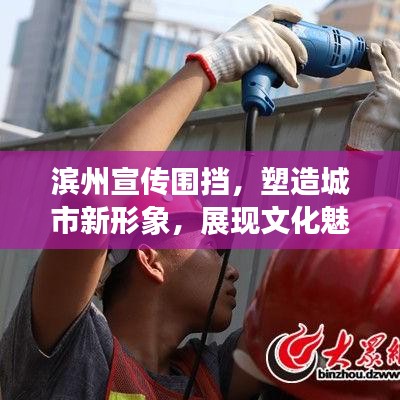 濱州宣傳圍擋，塑造城市新形象，展現文化魅力新亮點