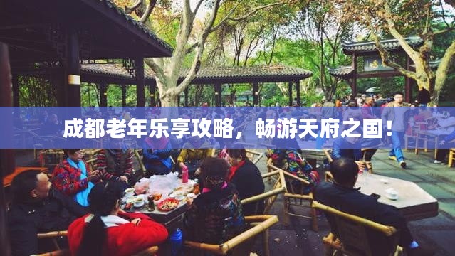 成都老年樂(lè)享攻略，暢游天府之國(guó)！