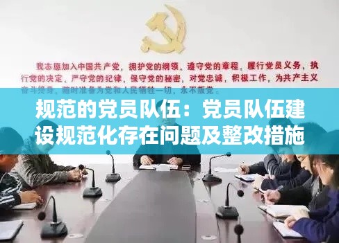 規(guī)范的黨員隊伍：黨員隊伍建設規(guī)范化存在問題及整改措施 