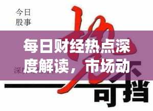 每日財(cái)經(jīng)熱點(diǎn)深度解讀，市場動態(tài)一網(wǎng)打盡
