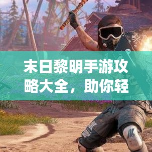 末日黎明手游攻略大全，助你輕松玩轉(zhuǎn)游戲！