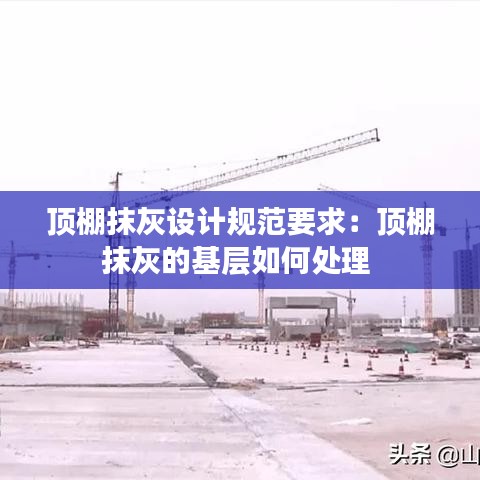 頂棚抹灰設計規范要求：頂棚抹灰的基層如何處理 