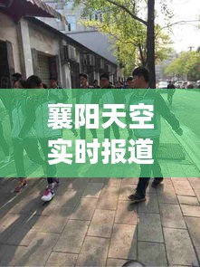 襄陽(yáng)天空實(shí)時(shí)報(bào)道，今日最新動(dòng)態(tài)揭秘