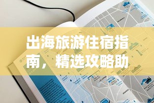 出海旅游住宿指南，精選攻略助你輕松選擇優(yōu)質(zhì)住宿！