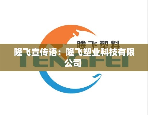 隆飛宣傳語：隆飛塑業(yè)科技有限公司 