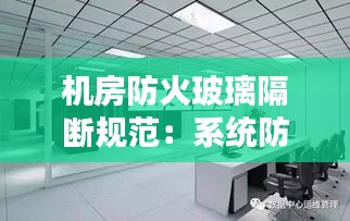 機房防火玻璃隔斷規(guī)范：系統(tǒng)防火玻璃隔斷 