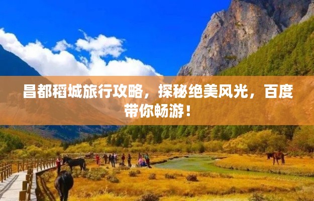 昌都稻城旅行攻略，探秘絕美風光，百度帶你暢游！