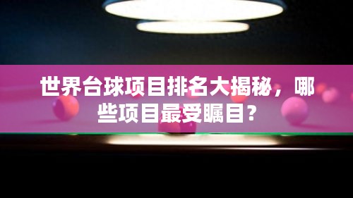 世界臺球項目排名大揭秘，哪些項目最受矚目？