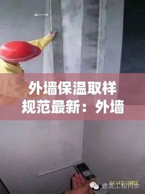 外墻保溫取樣規(guī)范最新：外墻保溫檢測(cè)規(guī)范要求 