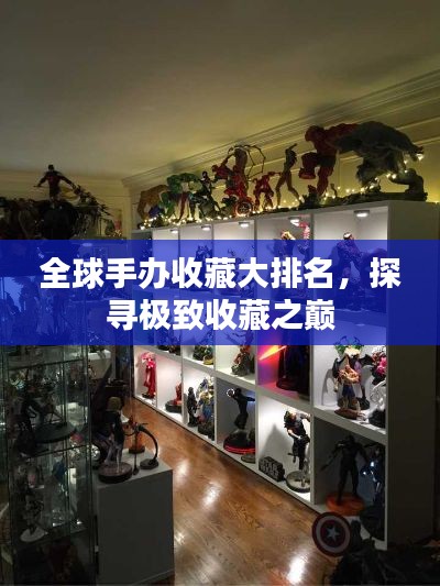 全球手辦收藏大排名，探尋極致收藏之巔