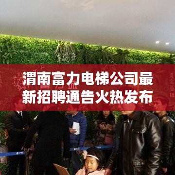 渭南富力電梯公司最新招聘通告火熱發布！職位多樣，機會不容錯過