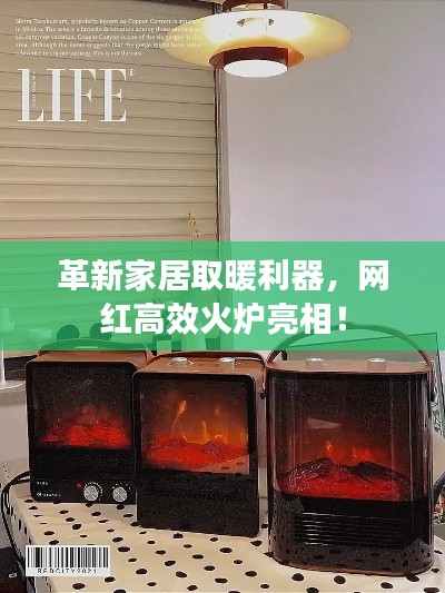 革新家居取暖利器，網紅高效火爐亮相！