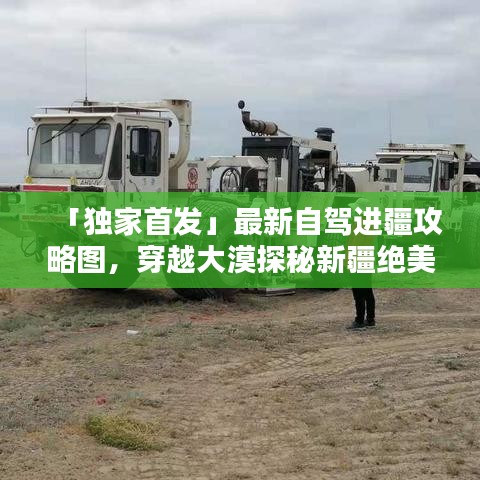 「獨家首發(fā)」最新自駕進疆攻略圖，穿越大漠探秘新疆絕美風光