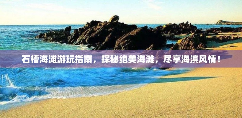 石槽海灘游玩指南，探秘絕美海灘，盡享海濱風情！