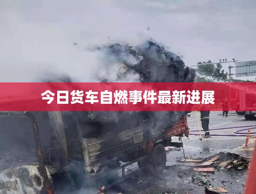 今日貨車自燃事件最新進展