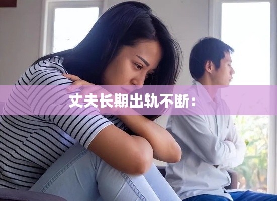 丈夫長期出軌不斷： 