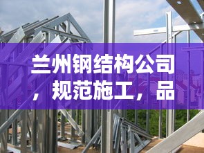 蘭州鋼結構公司，規(guī)范施工，品質保障