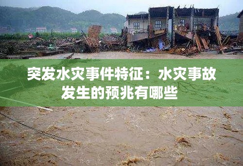 突發(fā)水災(zāi)事件特征：水災(zāi)事故發(fā)生的預(yù)兆有哪些 