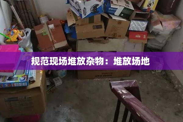 規(guī)范現(xiàn)場堆放雜物：堆放場地 