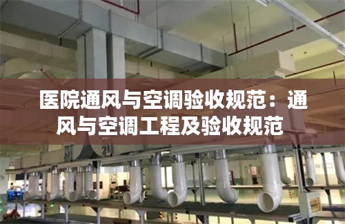 醫(yī)院通風(fēng)與空調(diào)驗收規(guī)范：通風(fēng)與空調(diào)工程及驗收規(guī)范 