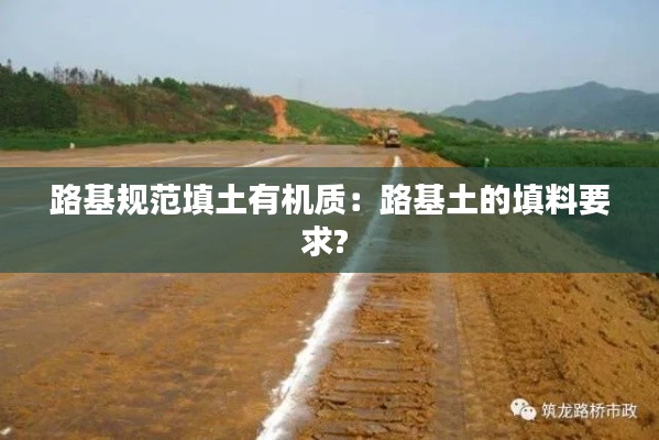 路基規(guī)范填土有機質(zhì)：路基土的填料要求? 
